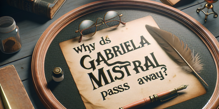Razones Detrás del Fallecimiento de Gabriela Mistral: Todo lo que Necesitas Saber